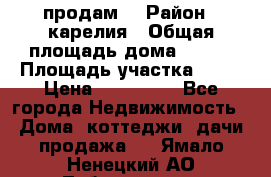 продам  › Район ­ карелия › Общая площадь дома ­ 100 › Площадь участка ­ 15 › Цена ­ 850 000 - Все города Недвижимость » Дома, коттеджи, дачи продажа   . Ямало-Ненецкий АО,Лабытнанги г.